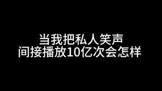 当我把私人笑声间接播放10亿次会怎样（ツ)