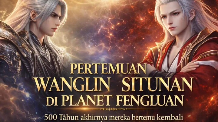 part 1_ pertemuan Wanglin dengan situnan di planet fengluan