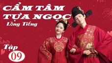 Cẩm Tâm Tựa Ngọc - Tập 09 | Lồng Tiếng - Đàm Tùng Vận, Chung Hán Lương