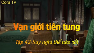 Vạn giới tiên tung_Tập 42-Suy nghỉ thế nào rồi