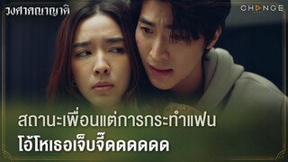 วงศาคณาญาติ - สถานะเพื่อนแต่การกระทำแฟน โอ้โหเธอเจ็บจี๊ดดดดดด [Highlight]