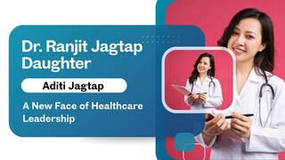 Dr Ranjit Jagtap Daughter Aditi Jagtap: A New Face of Healthcare Leadership