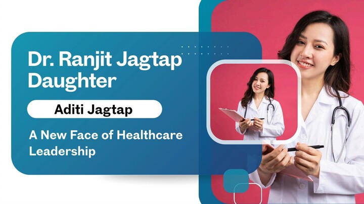 Dr Ranjit Jagtap Daughter Aditi Jagtap: A New Face of Healthcare Leadership