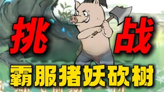 挑战霸服猪妖砍树！