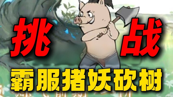 挑战霸服猪妖砍树！