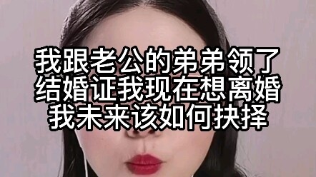 我跟老公的弟弟领了结婚证，我现在想离婚，我未来该如何抉择？