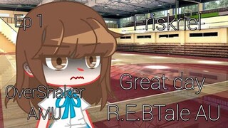 Great Day || R.E.BTale AU || Friskriel AU || Ep 1 || OverShaker AMU