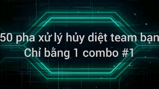 50 pha xử lý hủy diệt team bạn chỉ bằng 1 combo #1