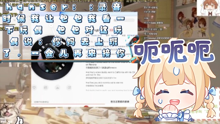hanser: :录音时候我让包包我看一下玩偶 包包对这玩偶说：你妈去上班了，一会儿再来接你