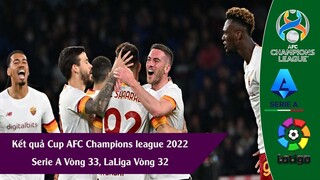 KẾT QUẢ CUP AFC CHAMPIONS LEAGUE 2022 VÒNG LOẠI, SERIE A VÒNG 33, LALIGA VÒNG 32