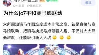 为什么jo7不和赛马娘联动，众所周知骑马作画难度成本非常之高，若是直接与赛马娘联动，把骑马换成马娘背着人跑，不仅能大大降低难度，还能吸引新人入坑