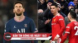 Bản tin Bóng Đá ngày 16/2 | Messi hỏng 11m, Ronaldo mang về 3 điểm cho MU