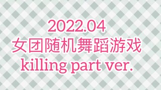 【女团】2022.04 随机舞蹈资源｜随机舞蹈游戏｜killing part ver.