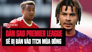 TOP 6 cầu thủ tại các CLB BIG 6 PREMIER LEAGUE có thể bị bán vào TTCN MÙA ĐÔNG