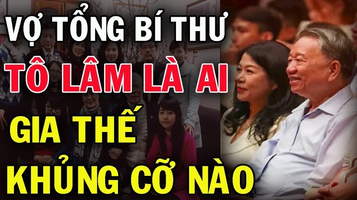 VỢ Tổng Bí Thư Tô Lâm là ai? Gia thế khủng cỡ nào? Hiện Đang Giữ Chức Vụ gì #haysongkhac