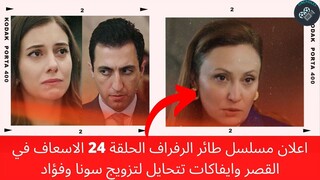 اعلان مسلسل طائر الرفراف الحلقة 24 الاسعاف في القصر وايفاكات تتحايل لتزويج سونا وفؤاد