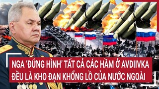 Nga ‘đứng hình’ tất cả các hầm ở Avdiivka đều là kho đạn khổng lồ của nước ngoài | Tâm điểm quốc tế