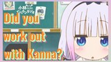 Did you work out with Kanna?