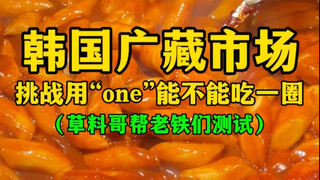 韩国广藏市场，挑战只用“one”能不能吃一圈（草料哥帮老铁们测试）