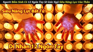 Dị Nhân Sinh Ra Bàn Tay Có 12 Ngón Thức Tỉnh Siêu Năng Lực Của Thần