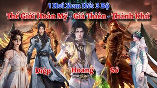 1 Hơi Xem Hết 3 Bộ: Thế Giới Hoàn Mỹ, Già Thiên Và Thánh Khư