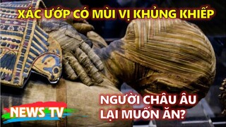 [CỰC SỐC]. Xác ướp có mùi vị khủng khiếp! Tại sao người châu Âu lại muốn ăn?