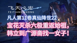 凡人修仙传第11卷22：宝花灭杀六极重返始祖，韩立到广源斋找一女子！