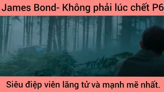 James Bond- Không phải lúc chết, siêu điệp viên lãng tử và mạnh mẽ nhất phần 6