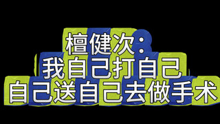 #檀健次 我自己打自己，自己送自己去做手术