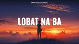 Lobat Na Ba 🎵 Top OPM Tagalog Love Songs Lyrics 🎧 OPM Tagalog Music