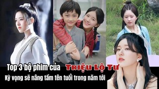 Top 3 bộ phim của Triệu Lộ Tư được kỳ vọng sẽ nâng tầm tên tuổi trong năm tới.