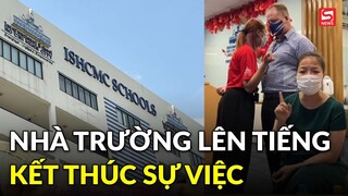 Vụ trường Quốc tế TP.HCM: Nhà trường lên tiếng kết thúc sự việc