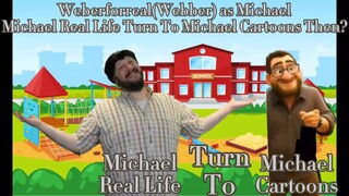 Weberforreal(Webber) as Michael Michael Real Life Turn To Michael Cartoons Then?