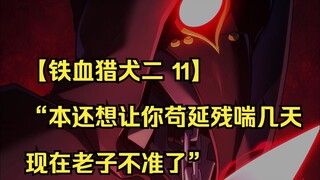 【铁血猎犬二 11】“本还想让你苟延残喘几天，现在老子不准了”