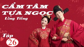 Cẩm Tâm Tựa Ngọc - Tập 26 | Lồng Tiếng - Đàm Tùng Vận, Chung Hán Lương
