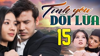 PHIM HAY | TÌNH YÊU DỐI LỪA - TẬP 15 | PHIM BỘ VIỆT NAM HAY NHẤT 2024 | PHIM VIỆT NAM HOT NHẤT 2024