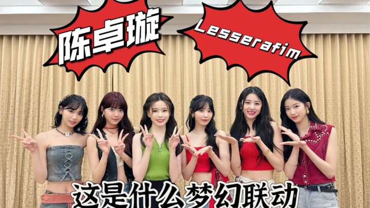 起猛了，陈卓璇加入韩团了？这是什么梦幻联动啊！和lesserafim合跳
