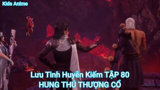 Lưu Tinh Huyễn Kiếm TẬP 80-HUNG THÚ THƯỢNG CỔ