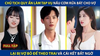 Chủ Tịch Quy Ẩn Giấu Danh Tính, Nấu Cơm Rửa Bát Cho Vợ Nhưng Bị Cắm Sừng! Cái Kết Đau Thấu Tim!