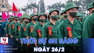 Thời sự 6h sáng 26/2. Thêm 7 tỉnh, TP tổ chức lễ giao nhận quân; TT Palestine gặp Quốc vương Jordan