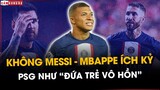 KHÔNG MESSI, PSG CHỈ LÀ “ĐỨA TRẺ VÔ HỒN” BỞI SỰ ÍCH KỶ CỦA MBAPPE