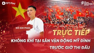 🔴 TRỰC TIẾP | CHẠM MẶT TUYỂN THỦ ĐOÀN VĂN HẬU VÀ KHÔNG KHÍ TẠI MỸ ĐÌNH TRƯỚC GIỜ THI ĐẤU