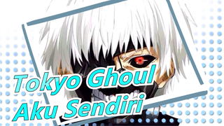 [Tokyo Ghoul] MAD Epik | Aku Sendiri