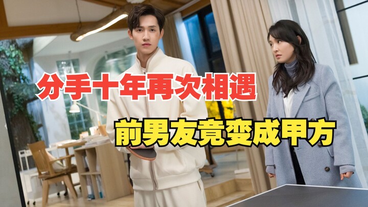 Ex-boyfriend I broke up with 10 years ago shows up again—but this time he’s the “甲方.” Can lost love 