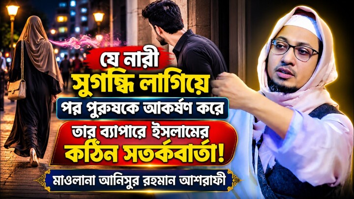 যে নারীসুগন্ধি লাগিয়েপর পুরুষকে আকর্ষণ করে! মাওলানা আনিসুর রহমান আশরাফী | Anisur Rahman Ashrafi
