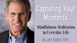 Capturing Your Moments: Mindfulness Meditation in Everyday Life by Jon Kabat Zinn
