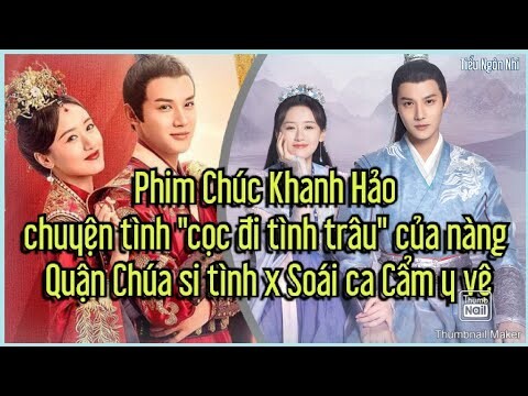 Phim 'Chúc Khanh Hảo' - chuyện tình "cọc đi tình trâu" của nàng Quận Chúa si tình x Soái ca Cẩm y vệ