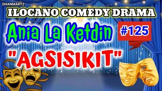 ILOCANO COMEDY DRAMA || AGSISIKIT | ANIA LA KETDIN 125 | PAGKAKATAWAAN