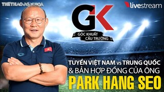 GÓC KHUẤT CẦU TRƯỜNG | Ông Park cùng tuyển Việt Nam đánh bại Trung Quốc và gia hạn hợp đồng với VFF?