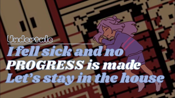 i fell sick and no progress was made. Let's stay in the house!! | Undertale |